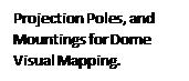 Text Box: Projection Poles, and Mountings for Dome  Visual Mapping.